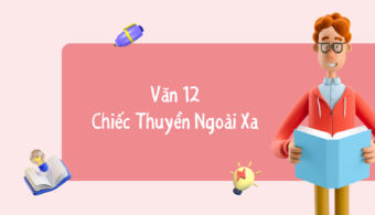 Văn 12: Chiếc Thuyền Ngoài Xa – Nguyễn Minh Châu